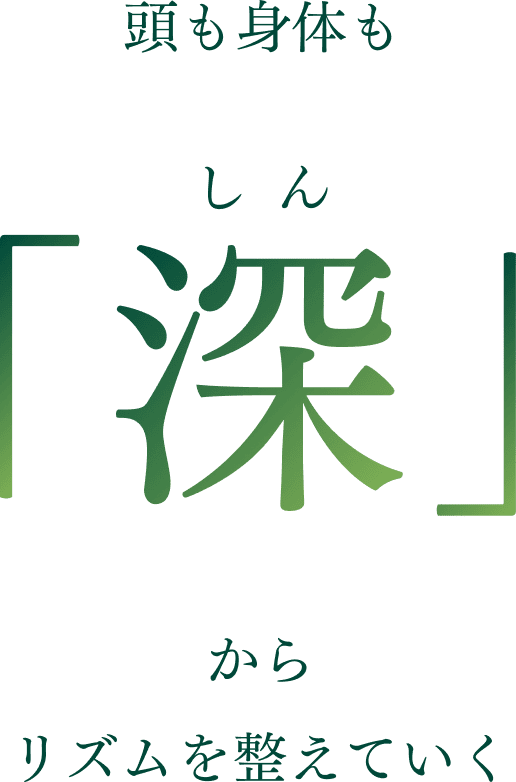 頭も身体も「深（しん）」からリズムを整えていく